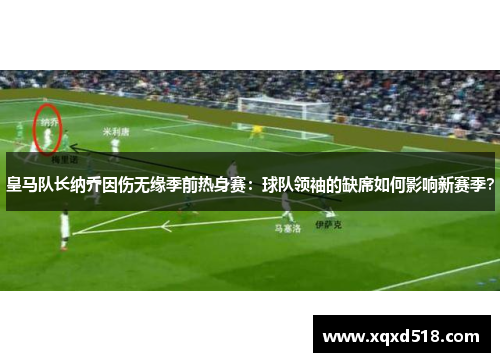 皇马队长纳乔因伤无缘季前热身赛：球队领袖的缺席如何影响新赛季？