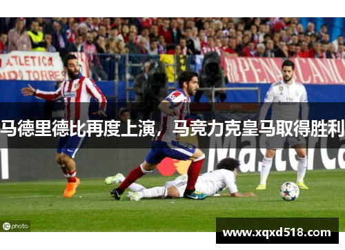 马德里德比再度上演，马竞力克皇马取得胜利