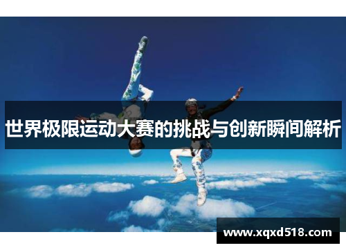 世界极限运动大赛的挑战与创新瞬间解析