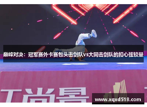 巅峰对决：冠军赛外卡赛包头击剑队vs大同击剑队的扣心弦较量