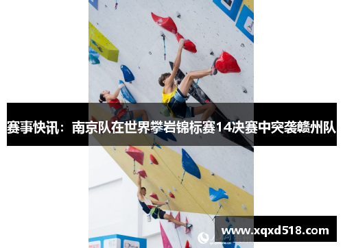 赛事快讯：南京队在世界攀岩锦标赛14决赛中突袭赣州队