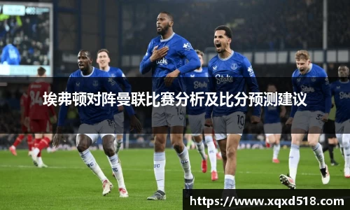 埃弗顿对阵曼联比赛分析及比分预测建议