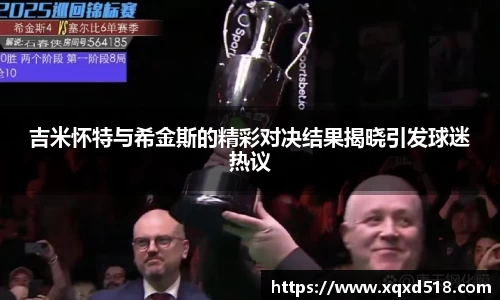 吉米怀特与希金斯的精彩对决结果揭晓引发球迷热议