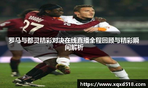 罗马与都灵精彩对决在线直播全程回顾与精彩瞬间解析