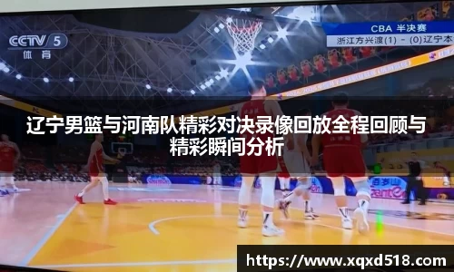 辽宁男篮与河南队精彩对决录像回放全程回顾与精彩瞬间分析